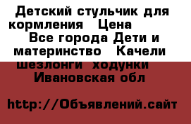 Детский стульчик для кормления › Цена ­ 1 500 - Все города Дети и материнство » Качели, шезлонги, ходунки   . Ивановская обл.